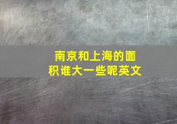 南京和上海的面积谁大一些呢英文