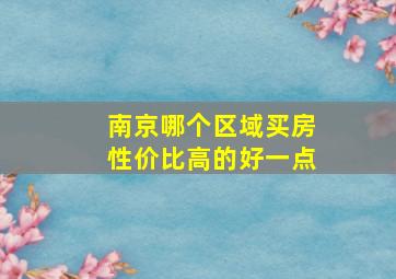 南京哪个区域买房性价比高的好一点