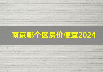 南京哪个区房价便宜2024