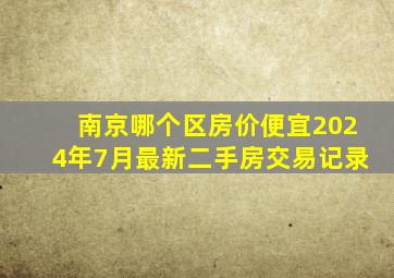 南京哪个区房价便宜2024年7月最新二手房交易记录