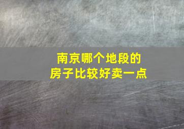 南京哪个地段的房子比较好卖一点