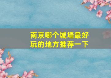 南京哪个城墙最好玩的地方推荐一下