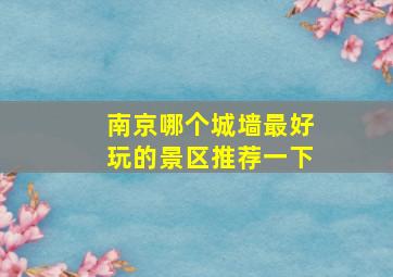 南京哪个城墙最好玩的景区推荐一下