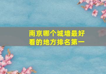 南京哪个城墙最好看的地方排名第一