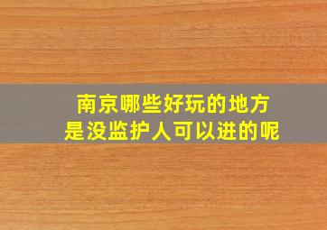 南京哪些好玩的地方是没监护人可以进的呢