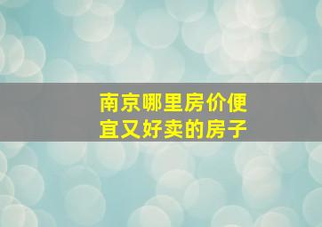 南京哪里房价便宜又好卖的房子