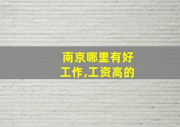 南京哪里有好工作,工资高的