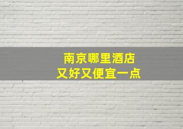 南京哪里酒店又好又便宜一点