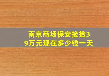 南京商场保安捡拾39万元现在多少钱一天