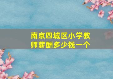 南京四城区小学教师薪酬多少钱一个