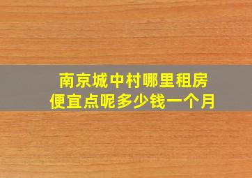 南京城中村哪里租房便宜点呢多少钱一个月