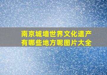 南京城墙世界文化遗产有哪些地方呢图片大全