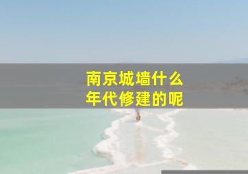 南京城墙什么年代修建的呢