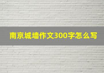 南京城墙作文300字怎么写