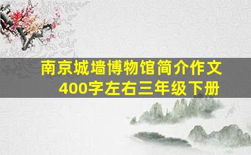 南京城墙博物馆简介作文400字左右三年级下册