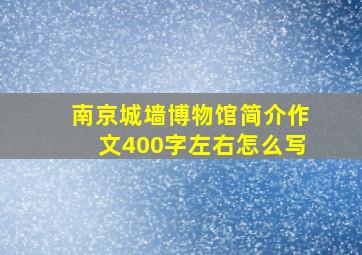 南京城墙博物馆简介作文400字左右怎么写