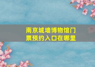 南京城墙博物馆门票预约入口在哪里