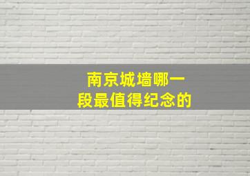 南京城墙哪一段最值得纪念的