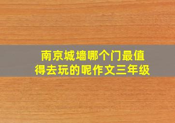 南京城墙哪个门最值得去玩的呢作文三年级