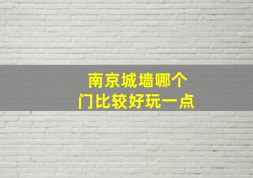 南京城墙哪个门比较好玩一点