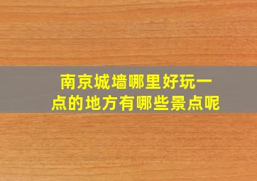 南京城墙哪里好玩一点的地方有哪些景点呢