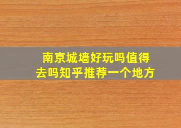 南京城墙好玩吗值得去吗知乎推荐一个地方