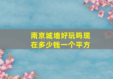 南京城墙好玩吗现在多少钱一个平方