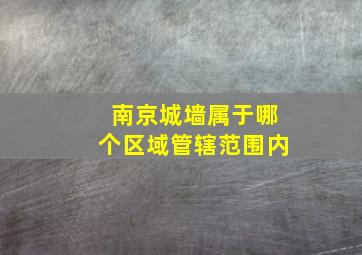 南京城墙属于哪个区域管辖范围内