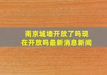 南京城墙开放了吗现在开放吗最新消息新闻