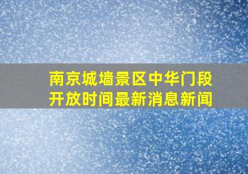 南京城墙景区中华门段开放时间最新消息新闻