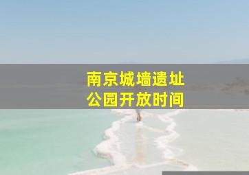 南京城墙遗址公园开放时间