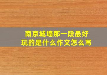 南京城墙那一段最好玩的是什么作文怎么写