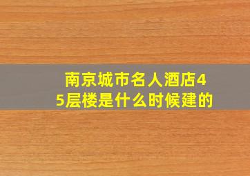 南京城市名人酒店45层楼是什么时候建的