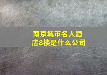 南京城市名人酒店8楼是什么公司