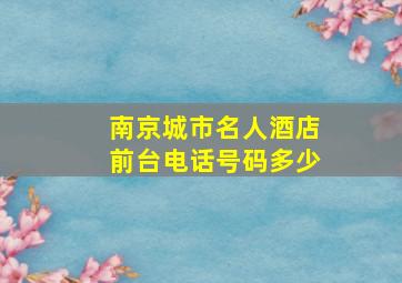 南京城市名人酒店前台电话号码多少