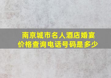 南京城市名人酒店婚宴价格查询电话号码是多少