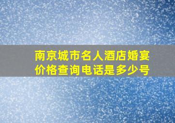 南京城市名人酒店婚宴价格查询电话是多少号