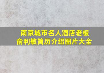 南京城市名人酒店老板俞利敏简历介绍图片大全