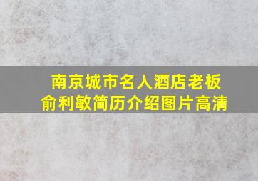 南京城市名人酒店老板俞利敏简历介绍图片高清