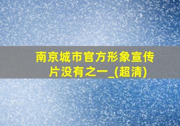 南京城市官方形象宣传片没有之一_(超清)