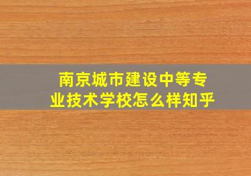 南京城市建设中等专业技术学校怎么样知乎