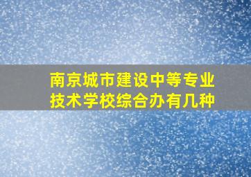 南京城市建设中等专业技术学校综合办有几种