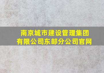 南京城市建设管理集团有限公司东部分公司官网