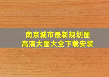 南京城市最新规划图高清大图大全下载安装