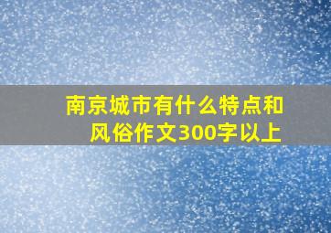 南京城市有什么特点和风俗作文300字以上