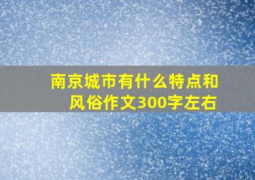 南京城市有什么特点和风俗作文300字左右