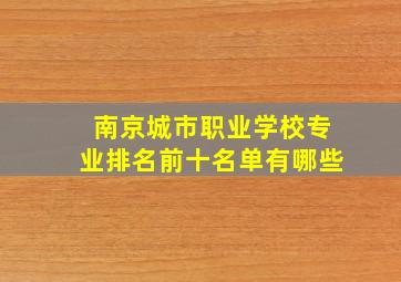 南京城市职业学校专业排名前十名单有哪些