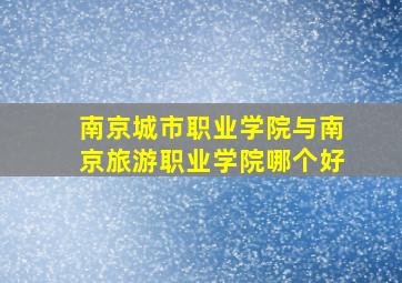 南京城市职业学院与南京旅游职业学院哪个好