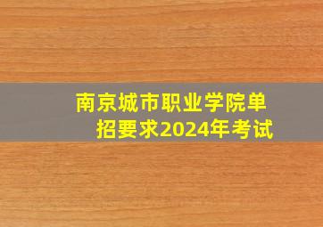 南京城市职业学院单招要求2024年考试