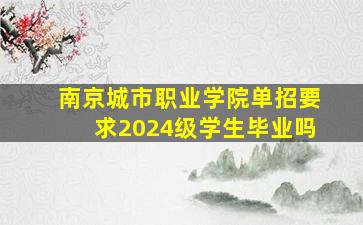 南京城市职业学院单招要求2024级学生毕业吗